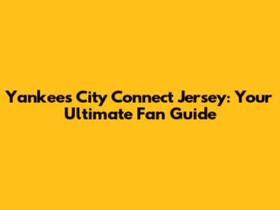 Yankees City Connect Jersey: Your Ultimate Fan Guide
