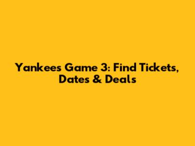 Yankees Game 3: Find Tickets, Dates & Deals