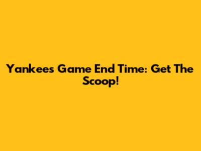 Yankees Game End Time: Get The Scoop!