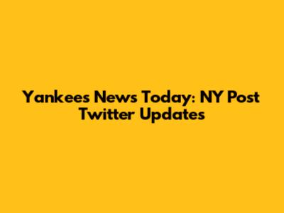 Yankees News Today: NY Post Twitter Updates