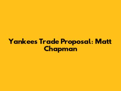Yankees Trade Proposal: Matt Chapman