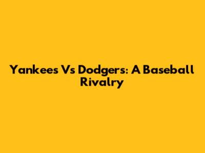 Yankees Vs Dodgers: A Baseball Rivalry
