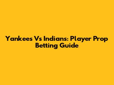 Yankees Vs Indians: Player Prop Betting Guide