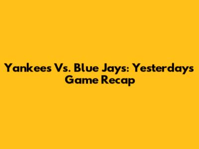 Yankees Vs. Blue Jays: Yesterday's Game Recap
