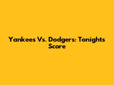 Yankees Vs. Dodgers: Tonight's Score