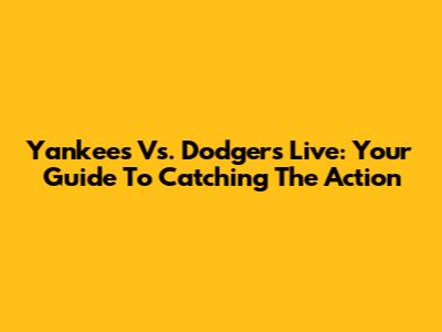 Yankees Vs. Dodgers Live: Your Guide To Catching The Action