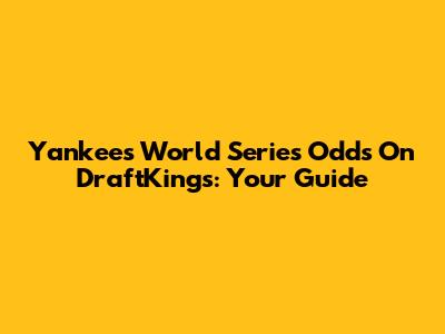Yankees World Series Odds On DraftKings: Your Guide