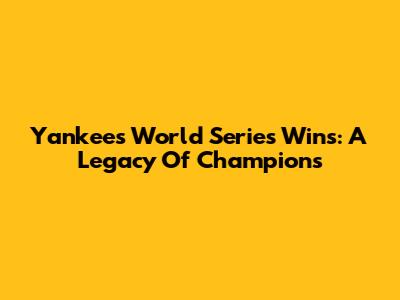 Yankees World Series Wins: A Legacy Of Champions