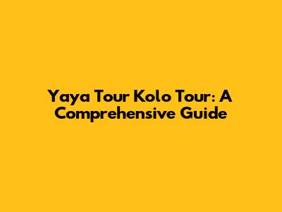 Yaya Tour Kolo Tour: A Comprehensive Guide