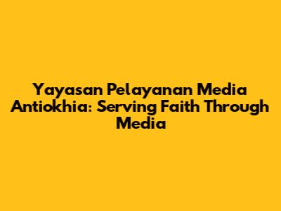 Yayasan Pelayanan Media Antiokhia: Serving Faith Through Media