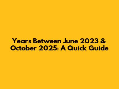 Years Between June 2023 & October 2025: A Quick Guide