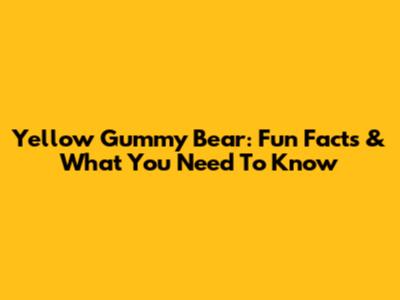 Yellow Gummy Bear: Fun Facts & What You Need To Know