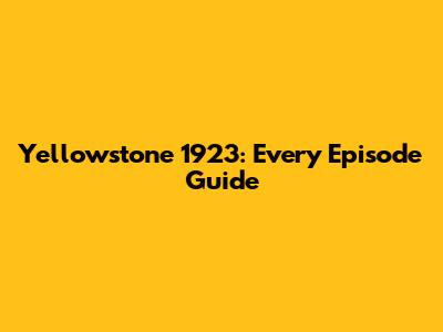 Yellowstone 1923: Every Episode Guide