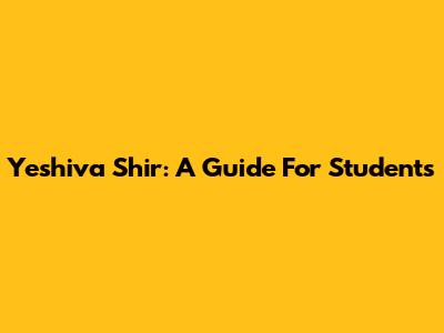 Yeshiva Shir: A Guide For Students