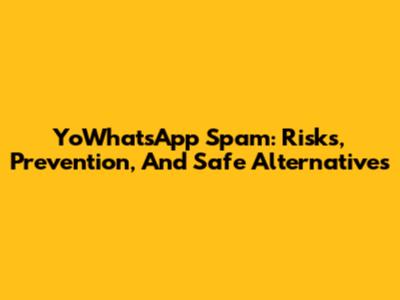 YoWhatsApp Spam: Risks, Prevention, And Safe Alternatives