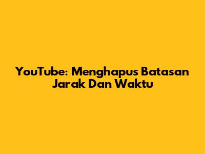 YouTube: Menghapus Batasan Jarak Dan Waktu