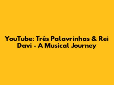 YouTube: Três Palavrinhas & Rei Davi - A Musical Journey