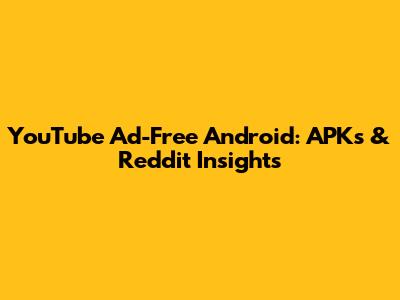 YouTube Ad-Free Android: APKs & Reddit Insights