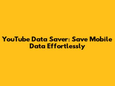 YouTube Data Saver: Save Mobile Data Effortlessly