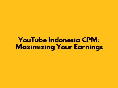 YouTube Indonesia CPM: Maximizing Your Earnings