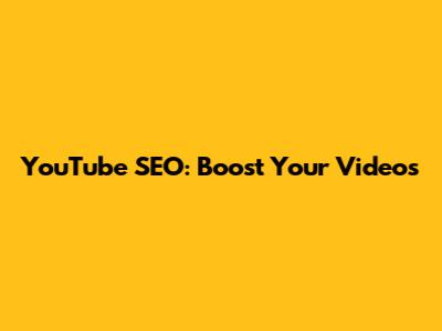 YouTube SEO: Boost Your Videos