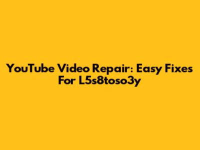 YouTube Video Repair: Easy Fixes For L5s8toso3y