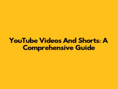 YouTube Videos And Shorts: A Comprehensive Guide