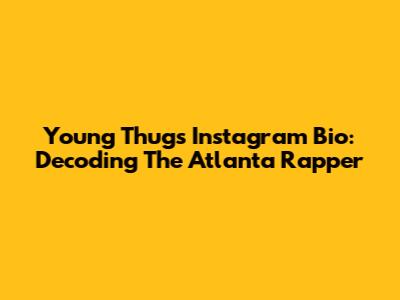 Young Thug's Instagram Bio: Decoding The Atlanta Rapper