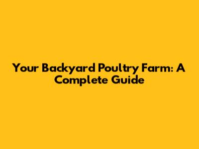 Your Backyard Poultry Farm: A Complete Guide