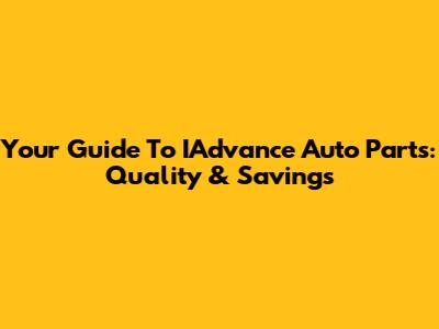 Your Guide To IAdvance Auto Parts: Quality & Savings