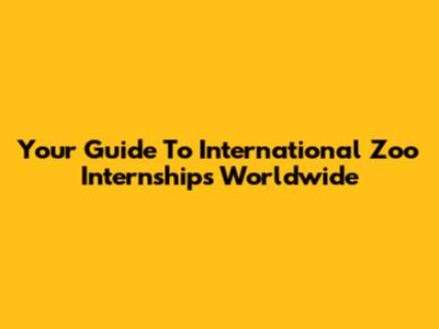Your Guide To International Zoo Internships Worldwide
