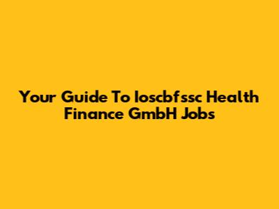 Your Guide To Ioscbfssc Health Finance GmbH Jobs