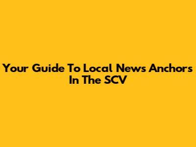 Your Guide To Local News Anchors In The SCV