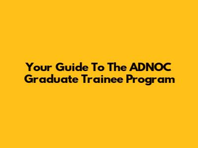 Your Guide To The ADNOC Graduate Trainee Program