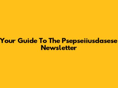 Your Guide To The Psepseiiusdasese Newsletter