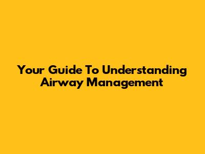 Your Guide To Understanding Airway Management