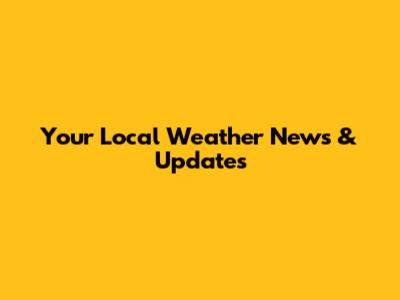 Your Local Weather News & Updates