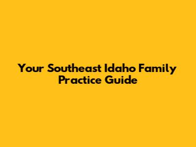 Your Southeast Idaho Family Practice Guide