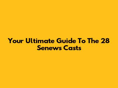 Your Ultimate Guide To The 28 Senews Casts