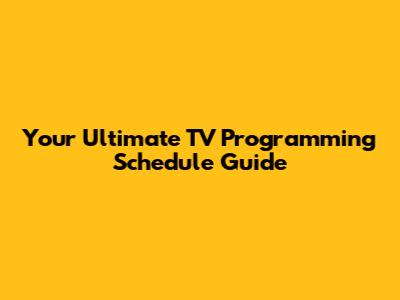 Your Ultimate TV Programming Schedule Guide