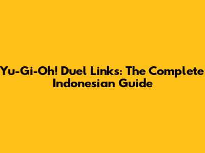 Yu-Gi-Oh! Duel Links: The Complete Indonesian Guide
