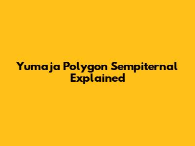 Yumaja Polygon Sempiternal Explained