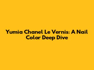 Yumia Chanel Le Vernis: A Nail Color Deep Dive
