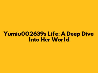Yumiu002639's Life: A Deep Dive Into Her World