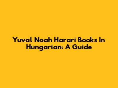 Yuval Noah Harari Books In Hungarian: A Guide