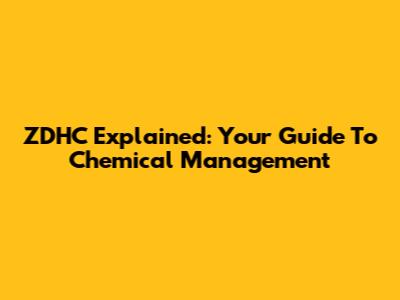 ZDHC Explained: Your Guide To Chemical Management