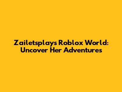 Zailetsplay's Roblox World: Uncover Her Adventures