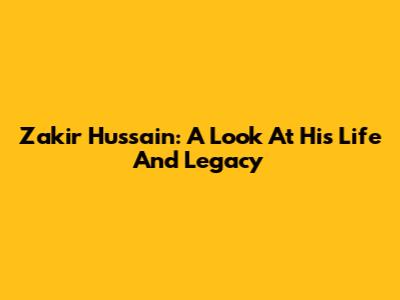 Zakir Hussain: A Look At His Life And Legacy