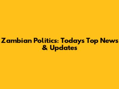 Zambian Politics: Today's Top News & Updates