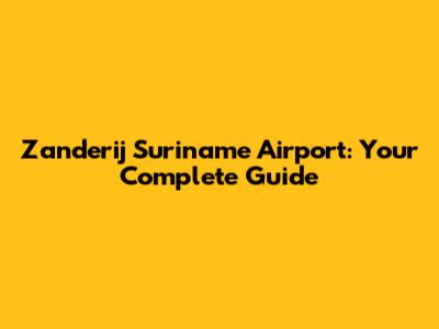 Zanderij Suriname Airport: Your Complete Guide